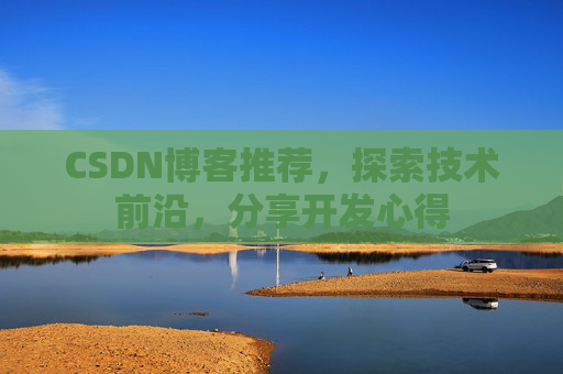 CSDN博客推荐，探索技术前沿，分享开发心得